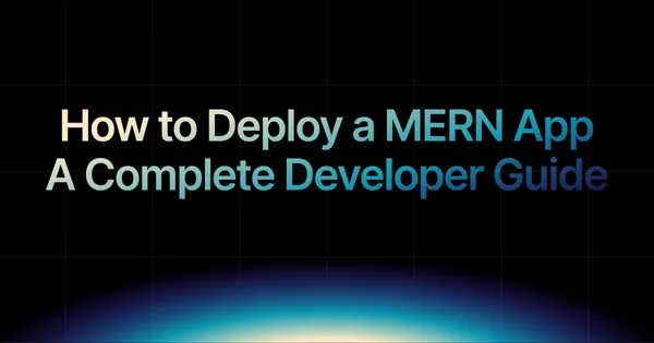img of How to Deploy a MERN App in 2025: A Complete Developer Guide